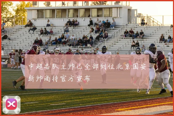 中超各队主帅已全部到位北京国安新帅尚待官方宣布