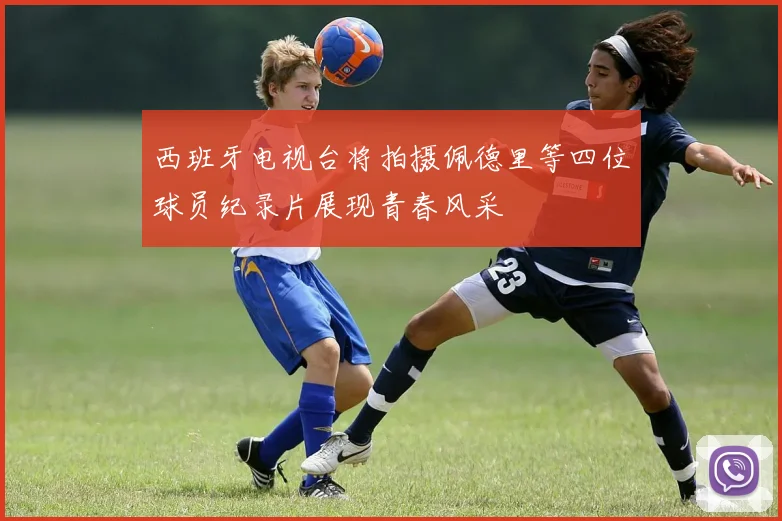 西班牙电视台将拍摄佩德里等四位球员纪录片展现青春风采