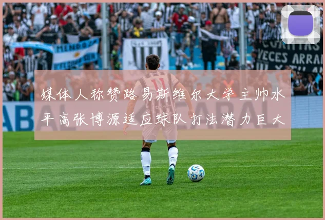 媒体人称赞路易斯维尔大学主帅水平高张博源适应球队打法潜力巨大