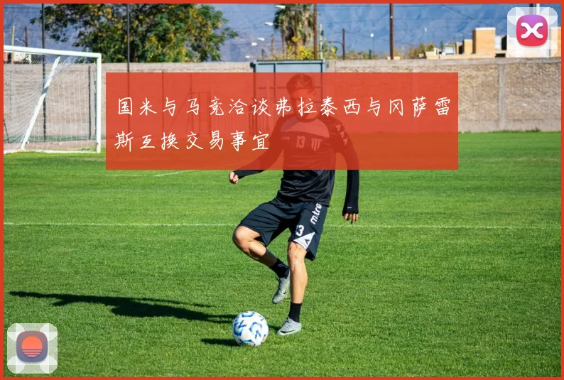 国米与马竞洽谈弗拉泰西与冈萨雷斯互换交易事宜