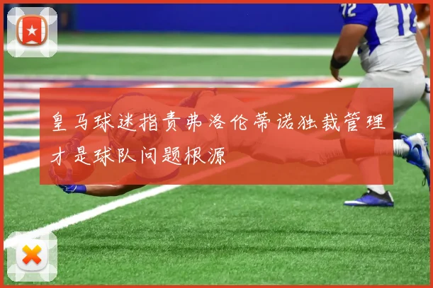 皇马球迷指责弗洛伦蒂诺独裁管理才是球队问题根源